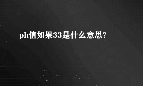 ph值如果33是什么意思?