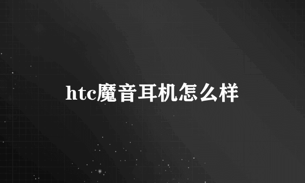 htc魔音耳机怎么样