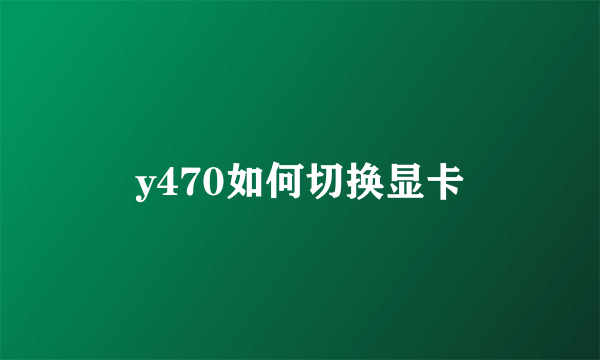 y470如何切换显卡