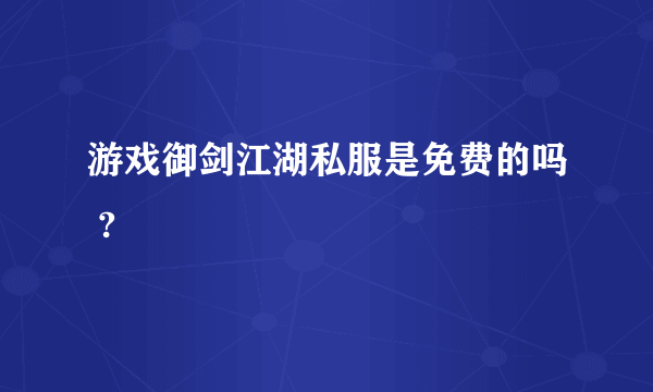 游戏御剑江湖私服是免费的吗 ?