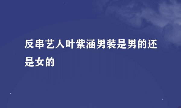 反串艺人叶紫涵男装是男的还是女的