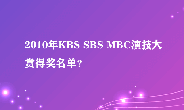 2010年KBS SBS MBC演技大赏得奖名单？