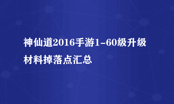 神仙道2016手游1-60级升级材料掉落点汇总