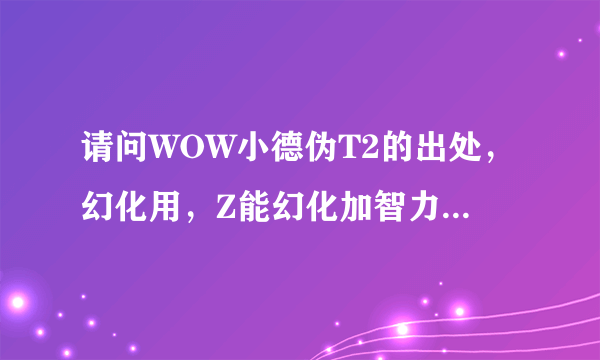 请问WOW小德伪T2的出处，幻化用，Z能幻化加智力的皮甲么