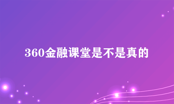 360金融课堂是不是真的