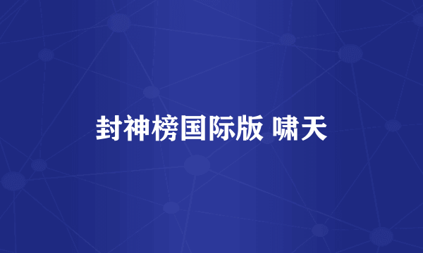 封神榜国际版 啸天