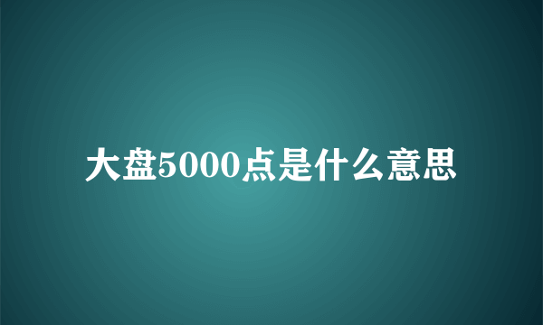 大盘5000点是什么意思