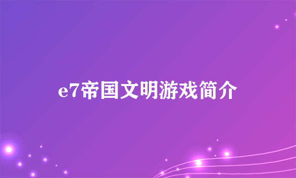 e7帝国文明游戏简介