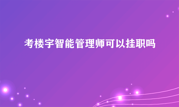 考楼宇智能管理师可以挂职吗