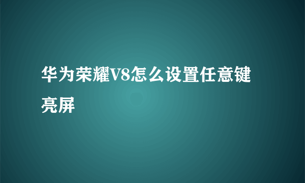 华为荣耀V8怎么设置任意键亮屏