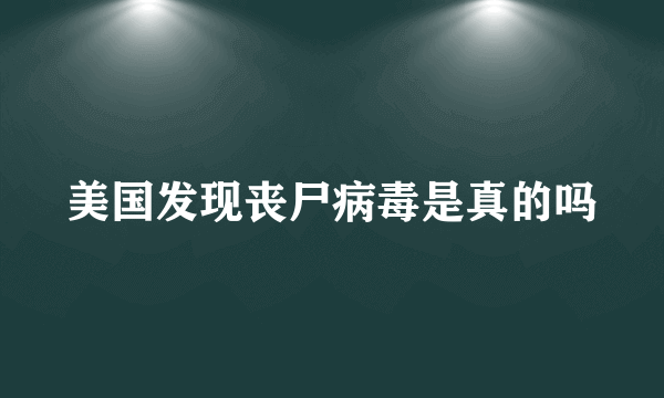 美国发现丧尸病毒是真的吗