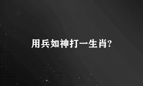 用兵如神打一生肖?