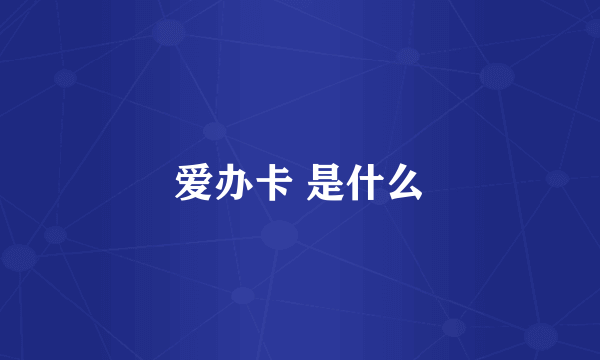 爱办卡 是什么