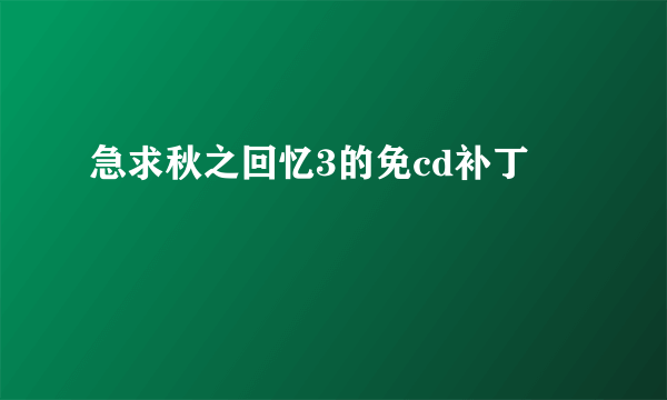 急求秋之回忆3的免cd补丁