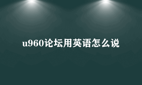 u960论坛用英语怎么说