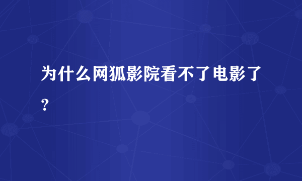 为什么网狐影院看不了电影了？