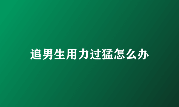 追男生用力过猛怎么办