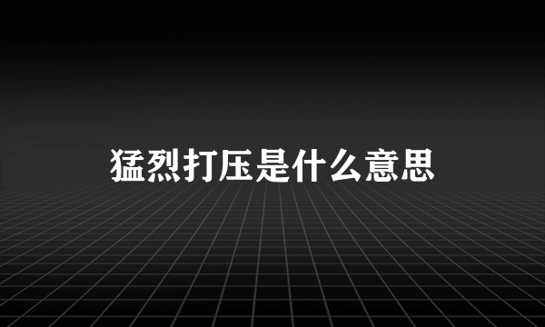 猛烈打压是什么意思