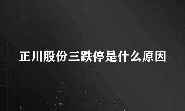 正川股份三跌停是什么原因