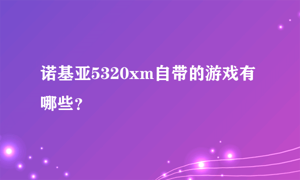 诺基亚5320xm自带的游戏有哪些？