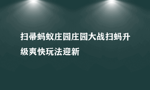 扫帚蚂蚁庄园庄园大战扫蚂升级爽快玩法迎新