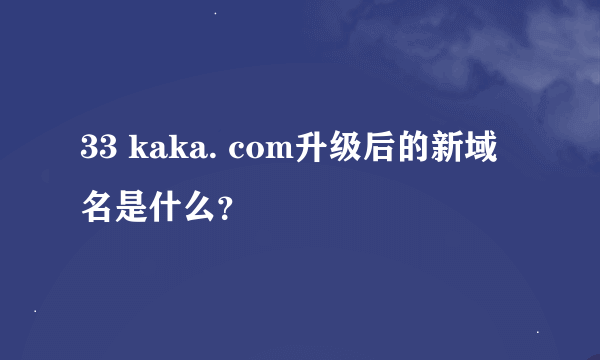 33 kaka. com升级后的新域名是什么？