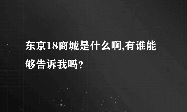 东京18商城是什么啊,有谁能够告诉我吗？