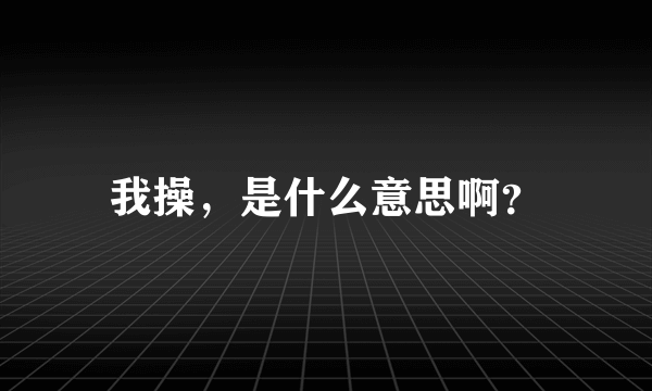 我操，是什么意思啊？