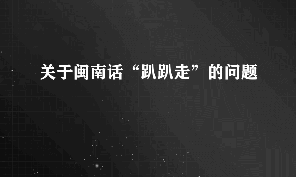 关于闽南话“趴趴走”的问题
