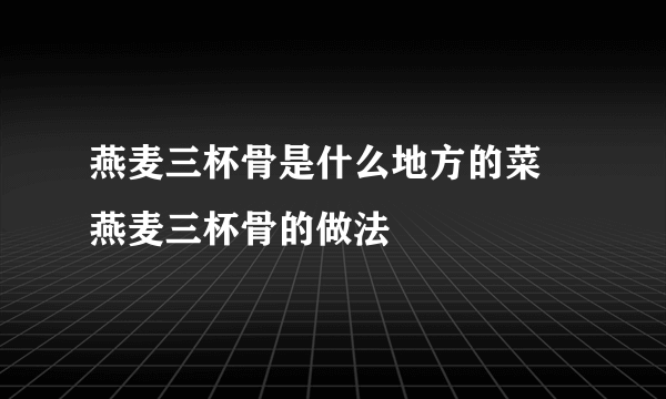 燕麦三杯骨是什么地方的菜 燕麦三杯骨的做法