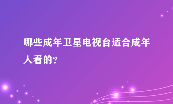 哪些成年卫星电视台适合成年人看的？