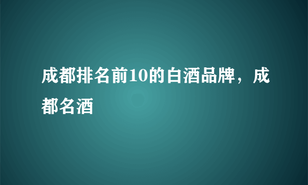 成都排名前10的白酒品牌，成都名酒