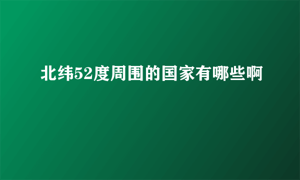 北纬52度周围的国家有哪些啊