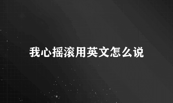 我心摇滚用英文怎么说