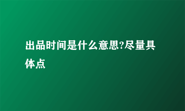 出品时间是什么意思?尽量具体点