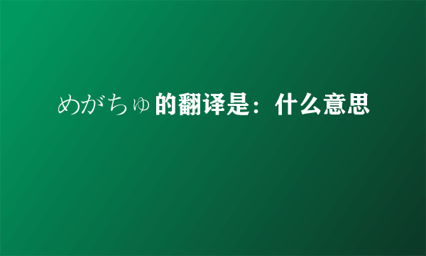 めがちゅ的翻译是：什么意思