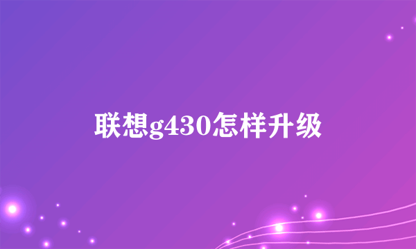 联想g430怎样升级