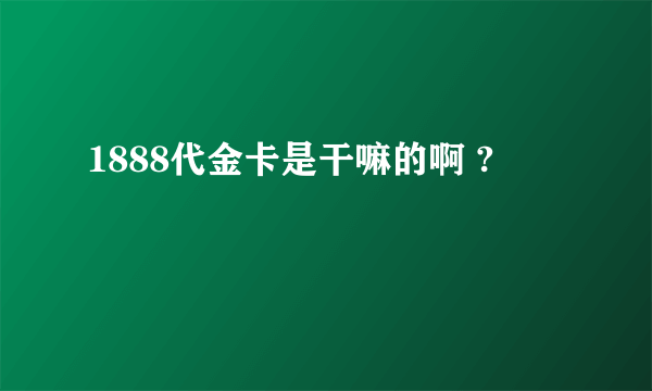 1888代金卡是干嘛的啊 ?