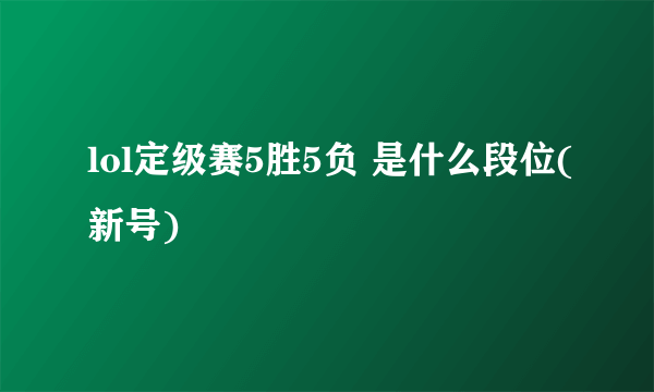 lol定级赛5胜5负 是什么段位(新号)