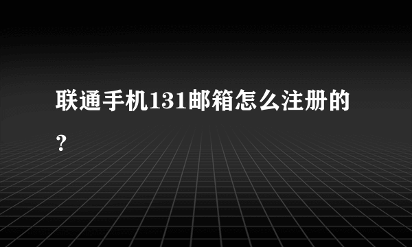 联通手机131邮箱怎么注册的？
