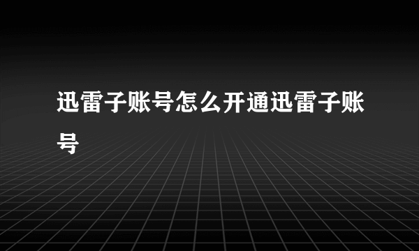 迅雷子账号怎么开通迅雷子账号