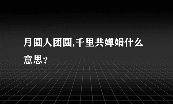 月圆人团圆,千里共婵娟什么意思？