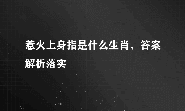 惹火上身指是什么生肖，答案解析落实