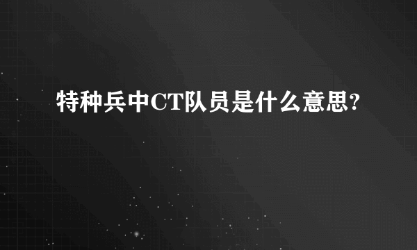特种兵中CT队员是什么意思?