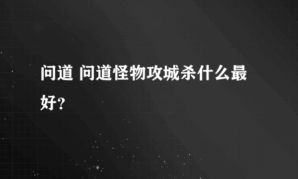 问道 问道怪物攻城杀什么最好？