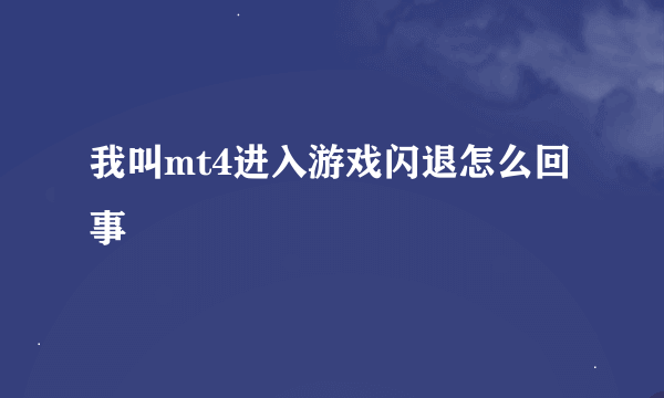 我叫mt4进入游戏闪退怎么回事