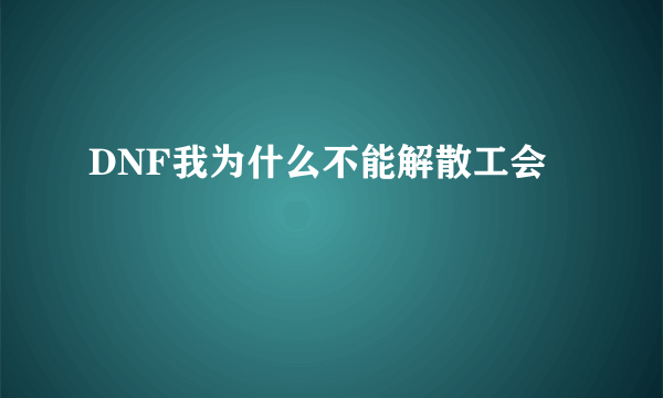 DNF我为什么不能解散工会