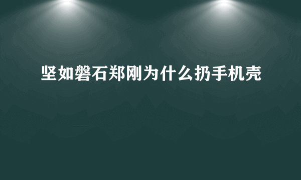 坚如磐石郑刚为什么扔手机壳