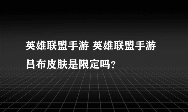 英雄联盟手游 英雄联盟手游吕布皮肤是限定吗？