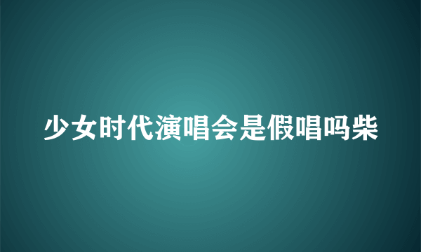 少女时代演唱会是假唱吗柴